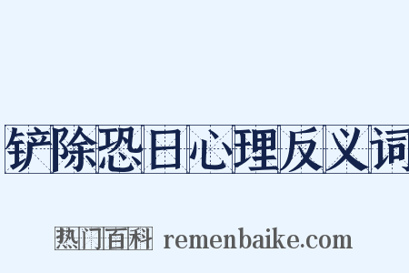 铲除恐日心理反义词是什么意思的图片